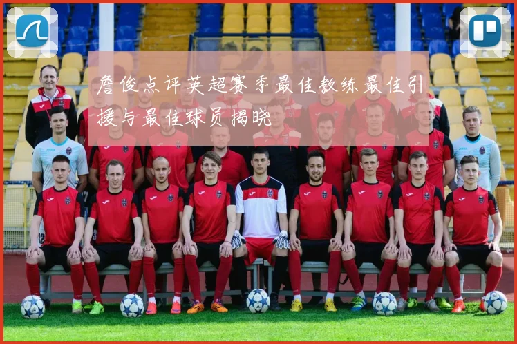 詹俊点评英超赛季最佳教练最佳引援与最佳球员揭晓