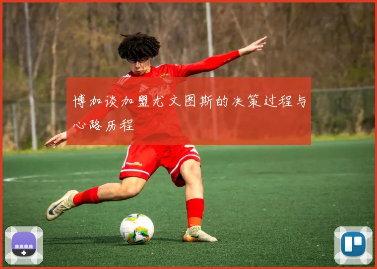 博加谈加盟尤文图斯的决策过程与心路历程