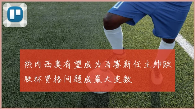 热内西奥有望成为马赛新任主帅欧联杯资格问题成最大变数
