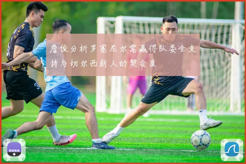 詹俊分析罗塞尼尔需赢得队委会支持与切尔西新人的契合度