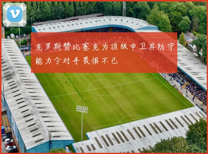 克罗斯赞比塞克为顶级中卫其防守能力令对手畏惧不已
