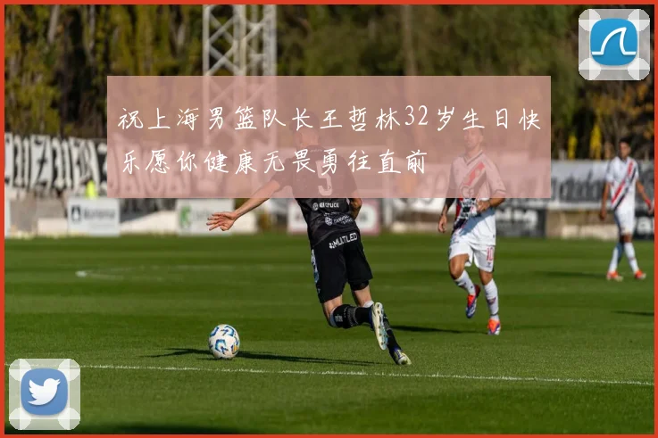 祝上海男篮队长王哲林32岁生日快乐愿你健康无畏勇往直前