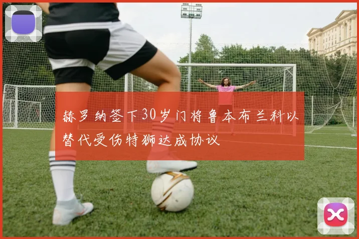 赫罗纳签下30岁门将鲁本布兰科以替代受伤特狮达成协议