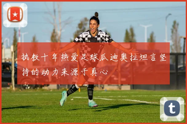 执教十年热爱足球瓜迪奥拉坦言坚持的动力来源于真心
