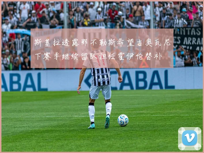 斯基拉透露那不勒斯希望吉奥瓦尼下赛季继续留队担任霍伊伦替补