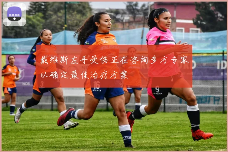 戴维斯左手受伤正在咨询多方专家以确定最佳治疗方案
