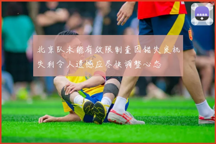 北京队未能有效限制奎因错失良机失利令人遗憾应尽快调整心态
